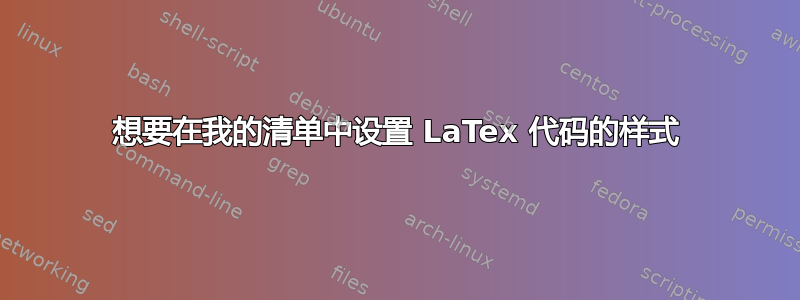 想要在我的清单中设置 LaTex 代码的样式