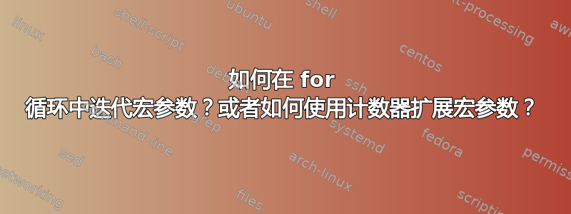 如何在 for 循环中迭代宏参数？或者如何使用计数器扩展宏参数？