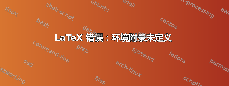 LaTeX 错误：环境附录未定义