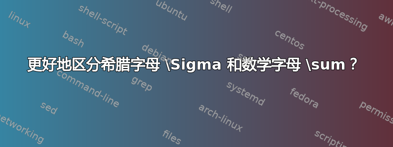 更好地区分希腊字母 \Sigma 和数学字母 \sum？