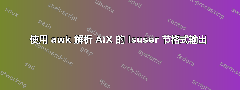 使用 awk 解析 AIX 的 lsuser 节格式输出