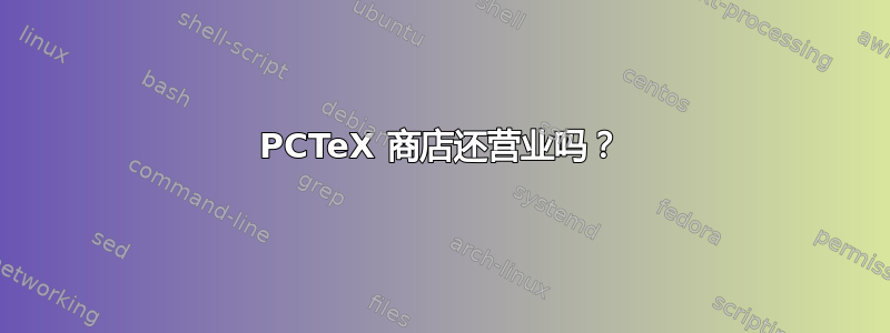 PCTeX 商店还营业吗？