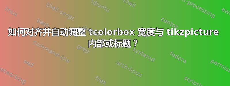 如何对齐并自动调整 tcolorbox 宽度与 tikzpicture 内部或标题？