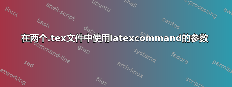 在两个.tex文件中使用latexcommand的参数