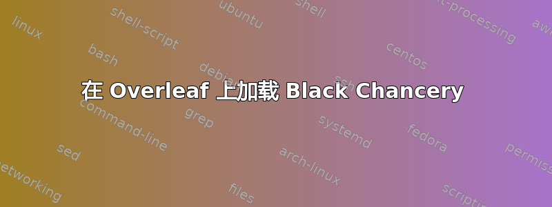 在 Overleaf 上加载 Black Chancery