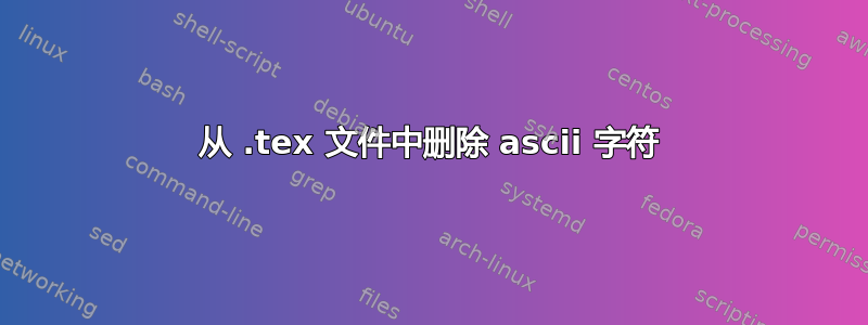 从 .tex 文件中删除 ascii 字符