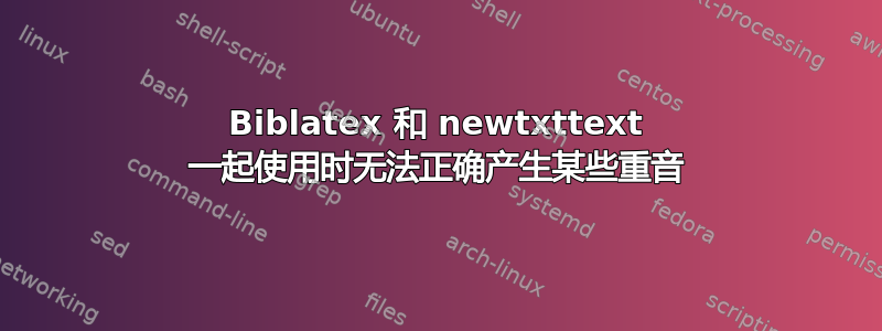 Biblatex 和 newtxttext 一起使用时无法正确产生某些重音