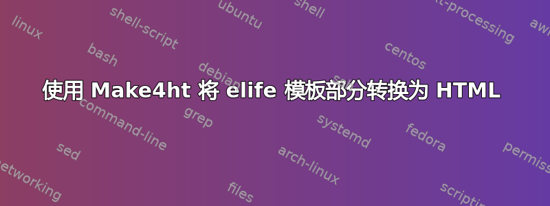 使用 Make4ht 将 elife 模板部分转换为 HTML