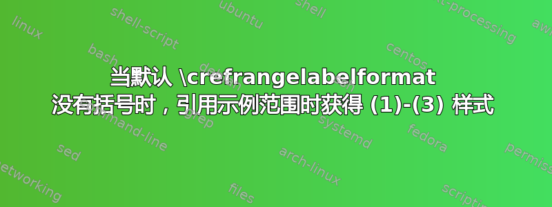 当默认 \crefrangelabelformat 没有括号时，引用示例范围时获得 (1)-(3) 样式