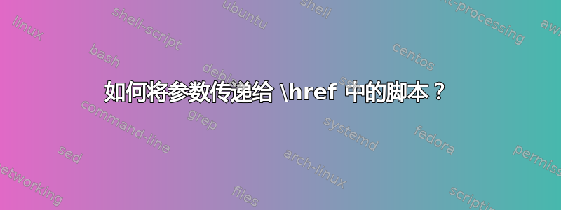 如何将参数传递给 \href 中的脚本？