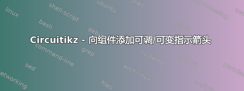 Circuitikz - 向组件添加可调/可变指示箭头