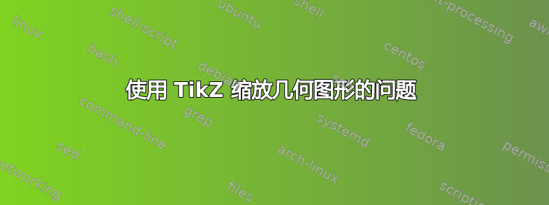 使用 TikZ 缩放几何图形的问题