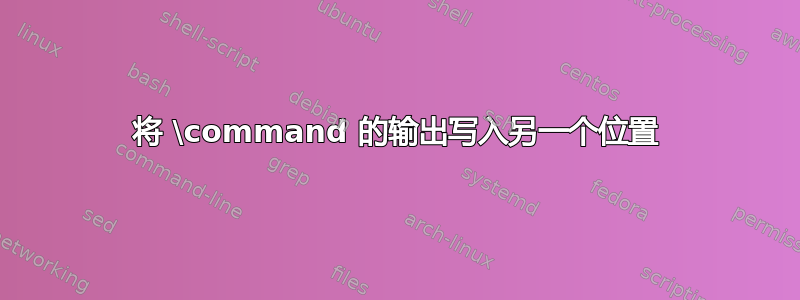 将 \command 的输出写入另一个位置