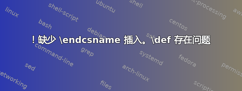 ！缺少 \endcsname 插入。\def 存在问题