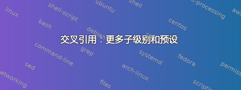 交叉引用：更多子级别和预设