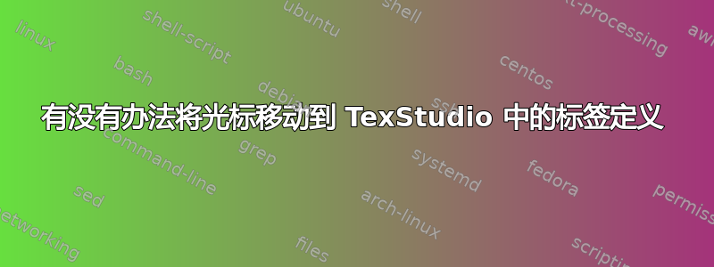 有没有办法将光标移动到 TexStudio 中的标签定义