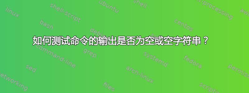 如何测试命令的输出是否为空或空字符串？ 