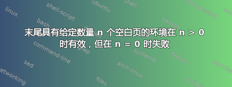 末尾具有给定数量 n 个空白页的环境在 n > 0 时有效，但在 n = 0 时失败