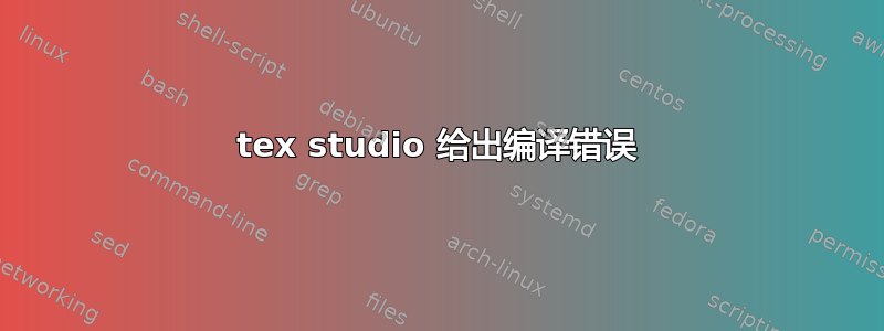 tex studio 给出编译错误