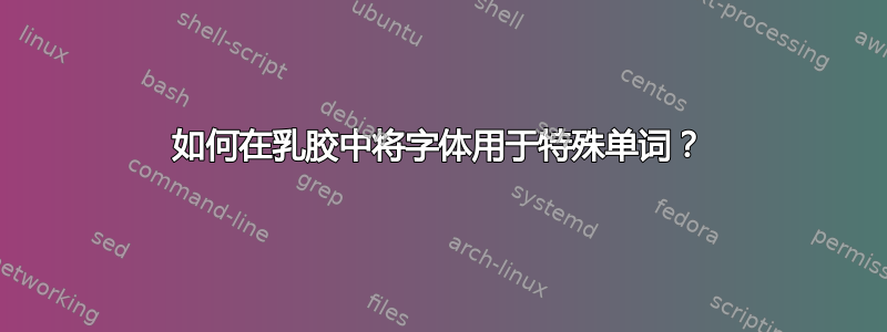 如何在乳胶中将字体用于特殊单词？