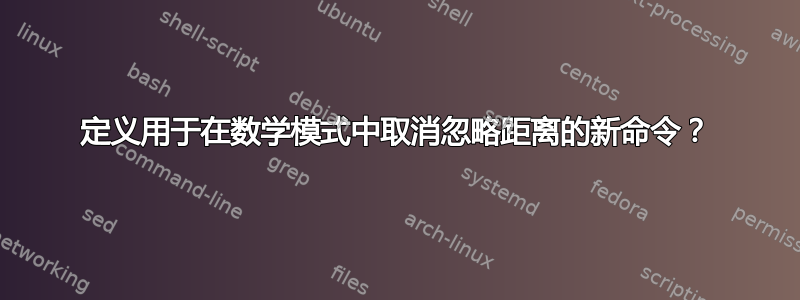 定义用于在数学模式中取消忽略距离的新命令？