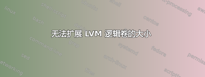 无法扩展 LVM 逻辑卷的大小