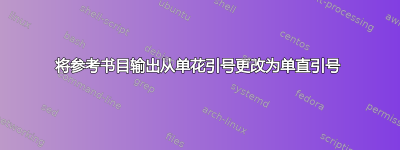 将参考书目输出从单花引号更改为单直引号