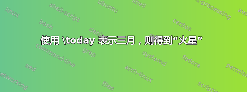 使用 \today 表示三月，则得到“火星”