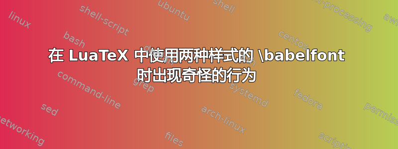 在 LuaTeX 中使用两种样式的 \babelfont 时出现奇怪的行为