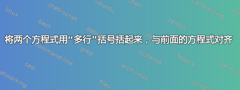 将两个方程式用“多行”括号括起来，与前面的方程式对齐