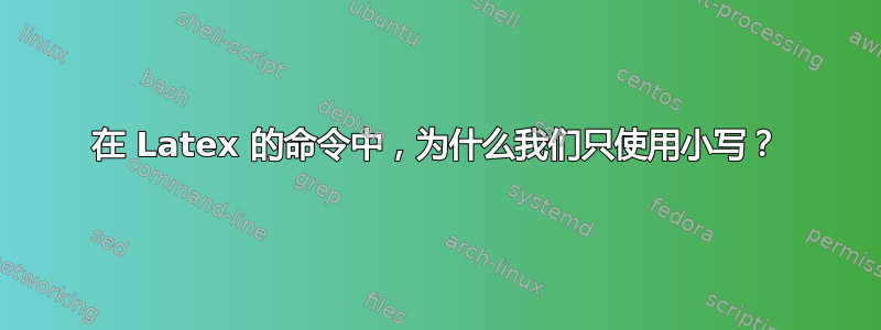 在 Latex 的命令中，为什么我们只使用小写？