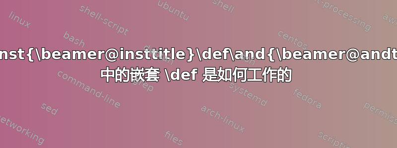 \def\inst{\beamer@insttitle}\def\and{\beamer@andtitle} 中的嵌套 \def 是如何工作的