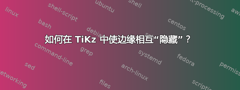 如何在 TiKz 中使边缘相互“隐藏”？