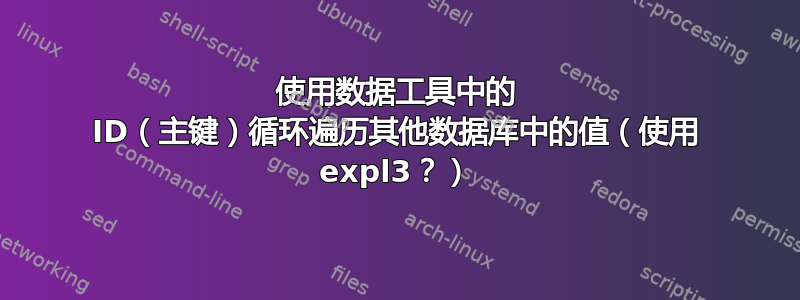 使用数据工具中的 ID（主键）循环遍历其他数据库中的值（使用 expl3？）