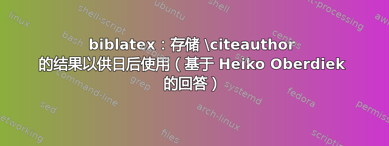 biblatex：存储 \citeauthor 的结果以供日后使用（基于 Heiko Oberdiek 的回答）