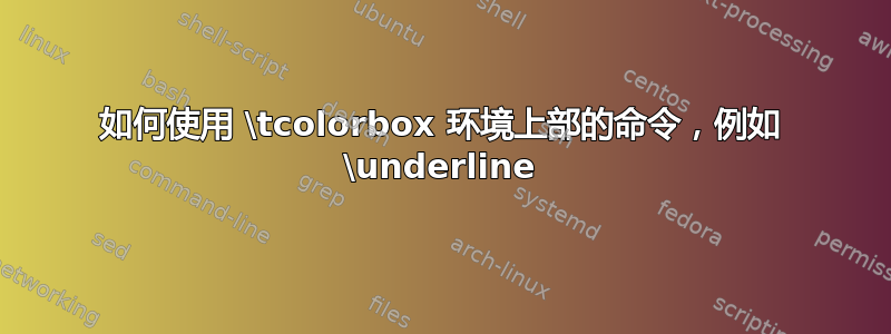 如何使用 \tcolorbox 环境上部的命令，例如 \underline