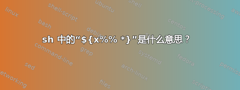 sh 中的“${x%% *}”是什么意思？ 