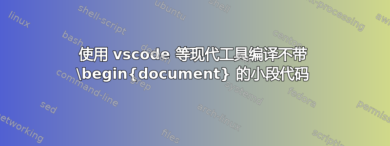 使用 vscode 等现代工具编译不带 \begin{document} 的小段代码