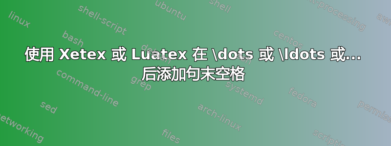 使用 Xetex 或 Luatex 在 \dots 或 \ldots 或... 后添加句末空格