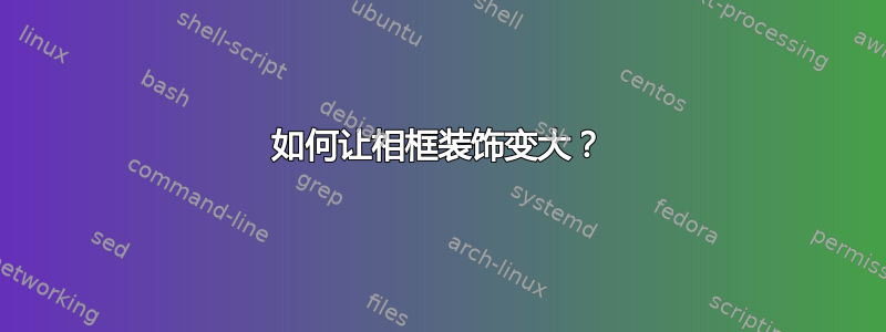 如何让相框装饰变大？