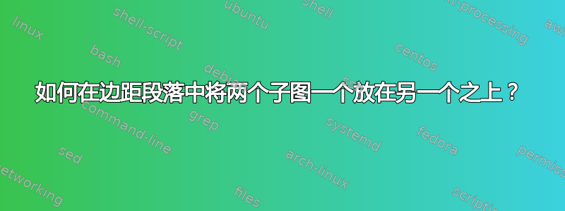 如何在边距段落中将两个子图一个放在另一个之上？