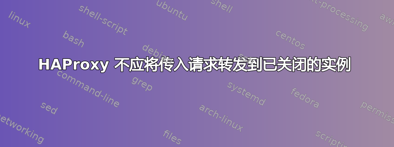 HAProxy 不应将传入请求转发到已关闭的实例