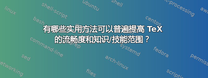 有哪些实用方法可以普遍提高 TeX 的流畅度和知识/技能范围？