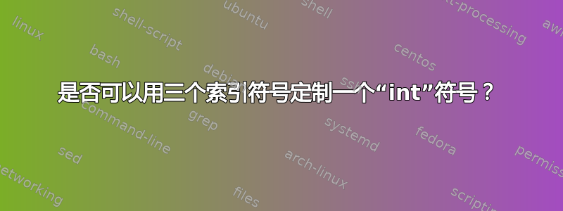 是否可以用三个索引符号定制一个“int”符号？