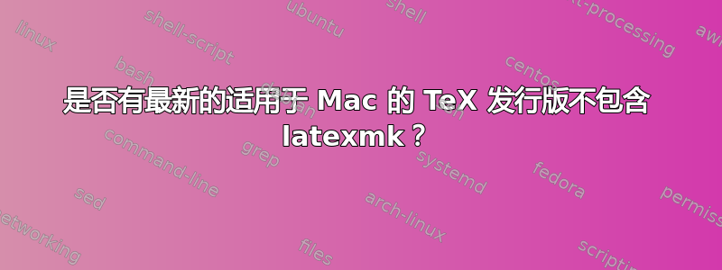 是否有最新的适用于 Mac 的 TeX 发行版不包含 latexmk？