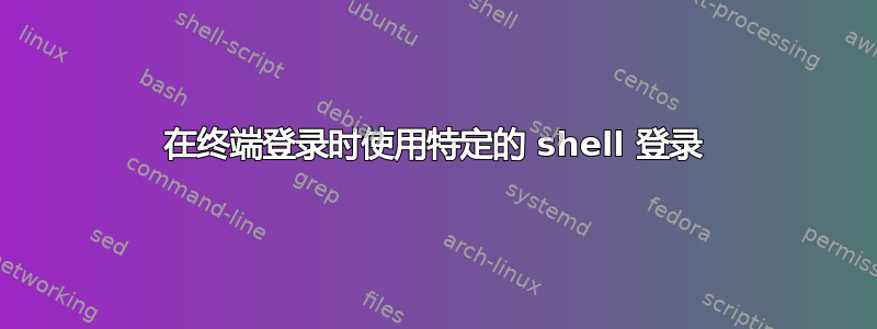 在终端登录时使用特定的 shell 登录