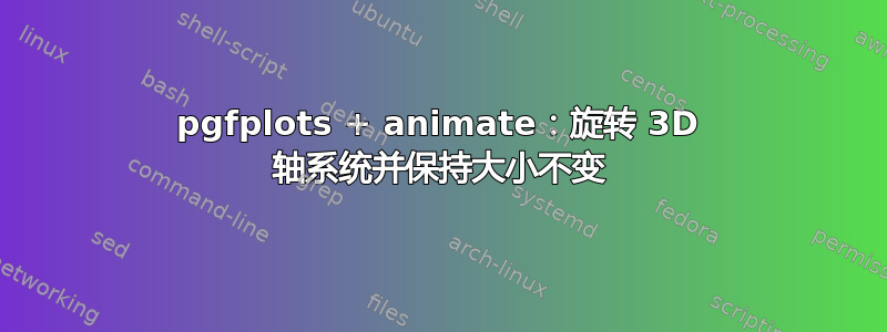 pgfplots + animate：旋转 3D 轴系统并保持大小不变