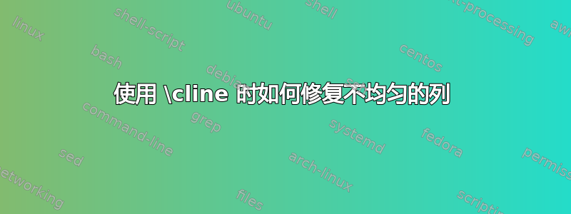 使用 \cline 时如何修复不均匀的列