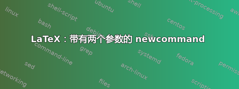 LaTeX：带有两个参数的 newcommand