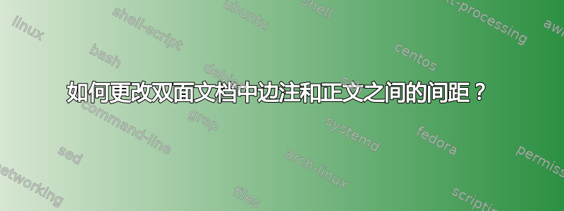 如何更改双面文档中边注和正文之间的间距？